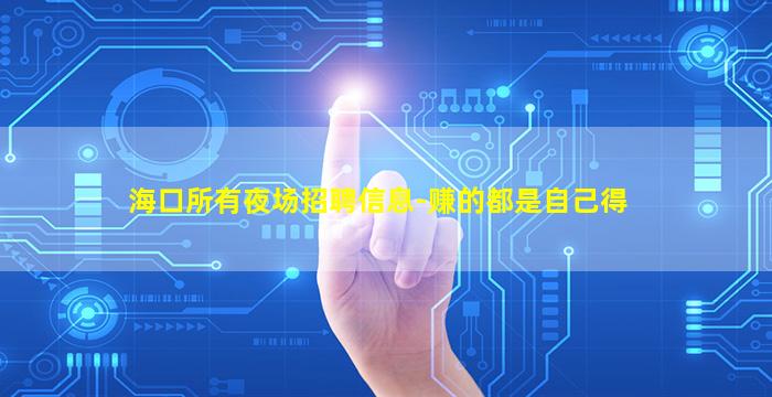 海口所有夜场招聘信息-赚的都是自己得