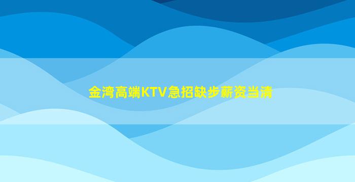 金湾高端KTV急招缺步薪资当清